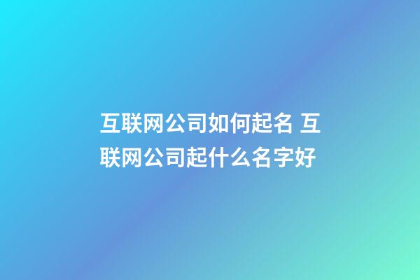 互联网公司如何起名 互联网公司起什么名字好-第1张-公司起名-玄机派